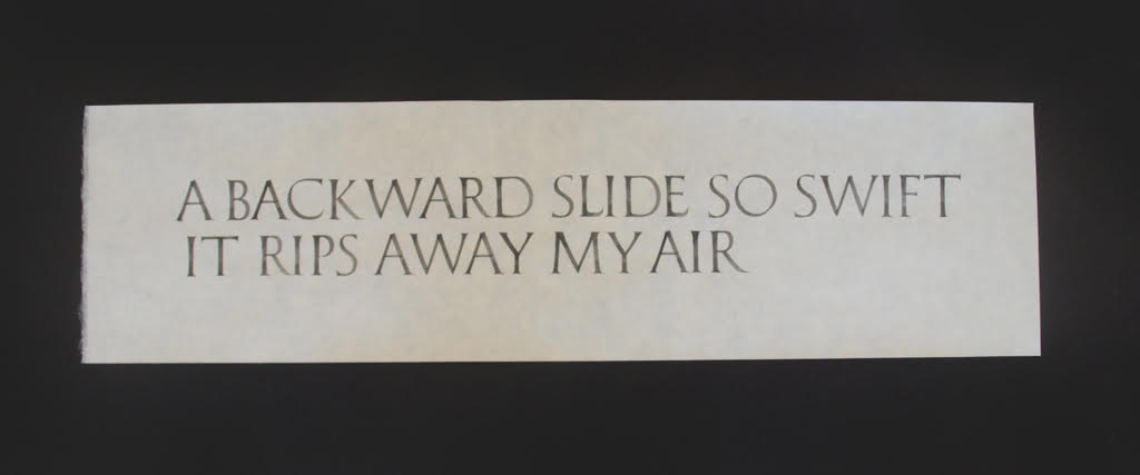 A Backward Slide So Swift It Rips Away My Air Jane Deering Gallery WITHIN / WITHOUT Brush-drawn lettering in gouache on Japanese paper (Okawara)